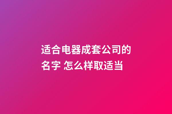 适合电器成套公司的名字 怎么样取适当-第1张-公司起名-玄机派